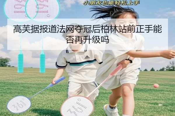 高芙据报道法网夺冠后柏林站前正手能否再升级吗