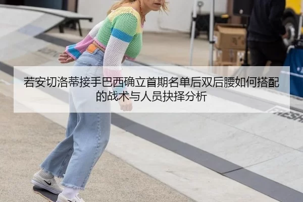 若安切洛蒂接手巴西确立首期名单后双后腰如何搭配的战术与人员抉择分析